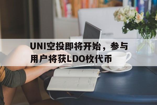 九游登录入口-UNI空投即将开始，参与用户将获LDO枚代币的简单介绍